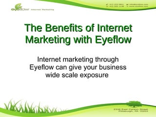 The Benefits of Internet Marketing with Eyeflow Internet marketing through Eyeflow can give your business wide scale exposure  