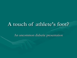 A touch of athlete’s foot?
  An uncommon diabetic presentation
 