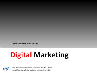 Farma Marketing & Online Marketing Latinoamérica 2010 Jorge Herrera Rojas | Business Technology Director | Pfizer Digital  Marketing Content distribution online 