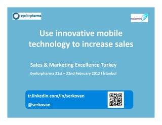 Use innovative mobile 
technology to increase sales

 Sales & Marketing Excellence Turkey
 Eyeforpharma 21st – 22nd February 2012 l İstanbul




tr.linkedin.com/in/serkovan
@serkovan
 