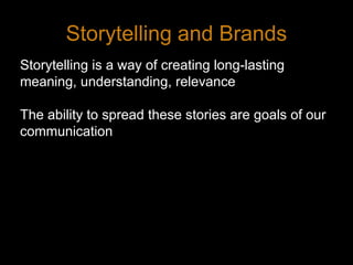 Storytelling and BrandsStorytelling is a way of creating long-lasting meaning, understanding, relevanceThe ability to spread these stories are goals of our communication7