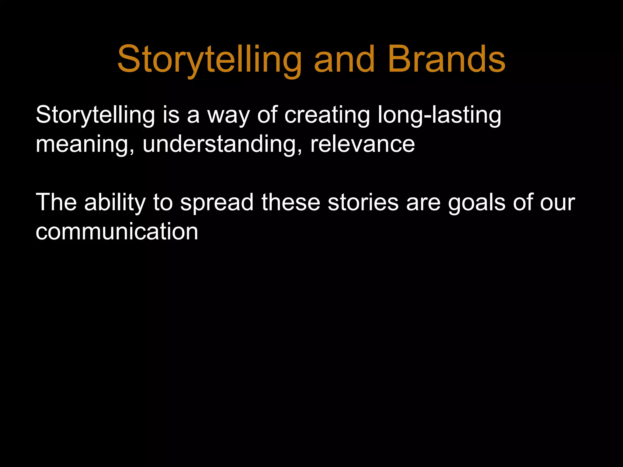 Storytelling and BrandsStorytelling is a way of creating long-lasting meaning, understanding, relevanceThe ability to spread these stories are goals of our communication7