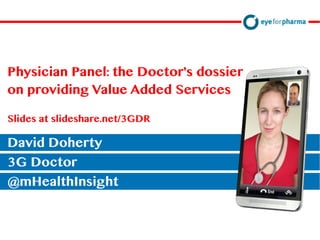 David Doherty
@mHealthInsight
Physician Panel: the Doctor's dossier
on providing Value Added Services
Slides at slideshare.net/3GDR
3G Doctor
David Doherty
@mHealthInsight
 