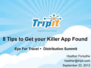 8 Tips to Get your Killer App Found
Heather Forsythe
heather@tripit.com
September 23, 2013
Eye For Travel  Distribution Summit
 