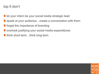 top 5 don’tlet your intern be your social media strategic leadspeak at your audience…create a conversation with themforget the importance of brandingoverlook justifying your social media expendituresthink short term…think long term