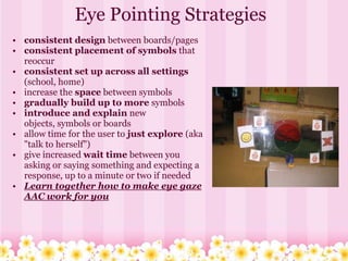 Tips for Teaching Low Tech
           Eye Gaze Communication
• Make multiple copies of eye gaze communication boards with ...