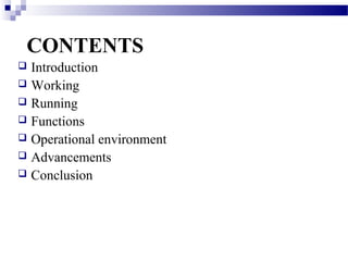 CONTENTS
Introduction
Working
Running
Functions
Operational environment
Advancements
Conclusion