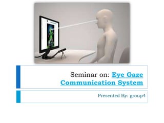 Seminar on: Eye Gaze
Communication System
Presented By: group4
 