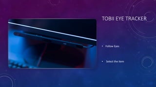 TOBII EYE TRACKER
• Follow Eyes
• Select the item
 
