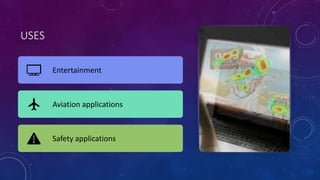 USES
Entertainment
Aviation applications
Safety applications
 