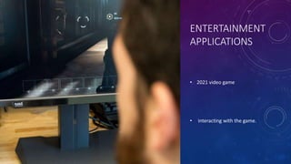 ENTERTAINMENT
APPLICATIONS
• 2021 video game
• interacting with the game.
 