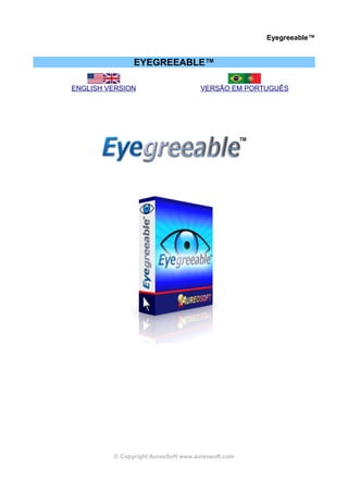 Eyegreeable™


               EYEGREEABLE™

ENGLISH VERSION                      VERSÃO EM PORTUGUÊS




         © Copyright AureoSoft www.aureosoft.com
 