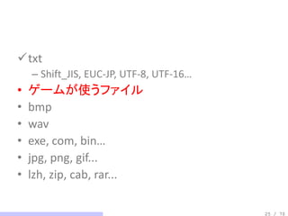 txt
    – Shift_JIS, EUC-JP, UTF-8, UTF-16…
•   ゲームが使うファイル
•   bmp
•   wav
•   exe, com, bin…
•   jpg, png, gif...
•   lzh, zip, cab, rar...

                                          25 / 70
 