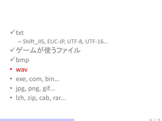 txt
  – Shift_JIS, EUC-JP, UTF-8, UTF-16…
ゲームが使うファイル
bmp
• wav
• exe, com, bin…
• jpg, png, gif...
• lzh, zip, cab, rar...

                                        32 / 70
 