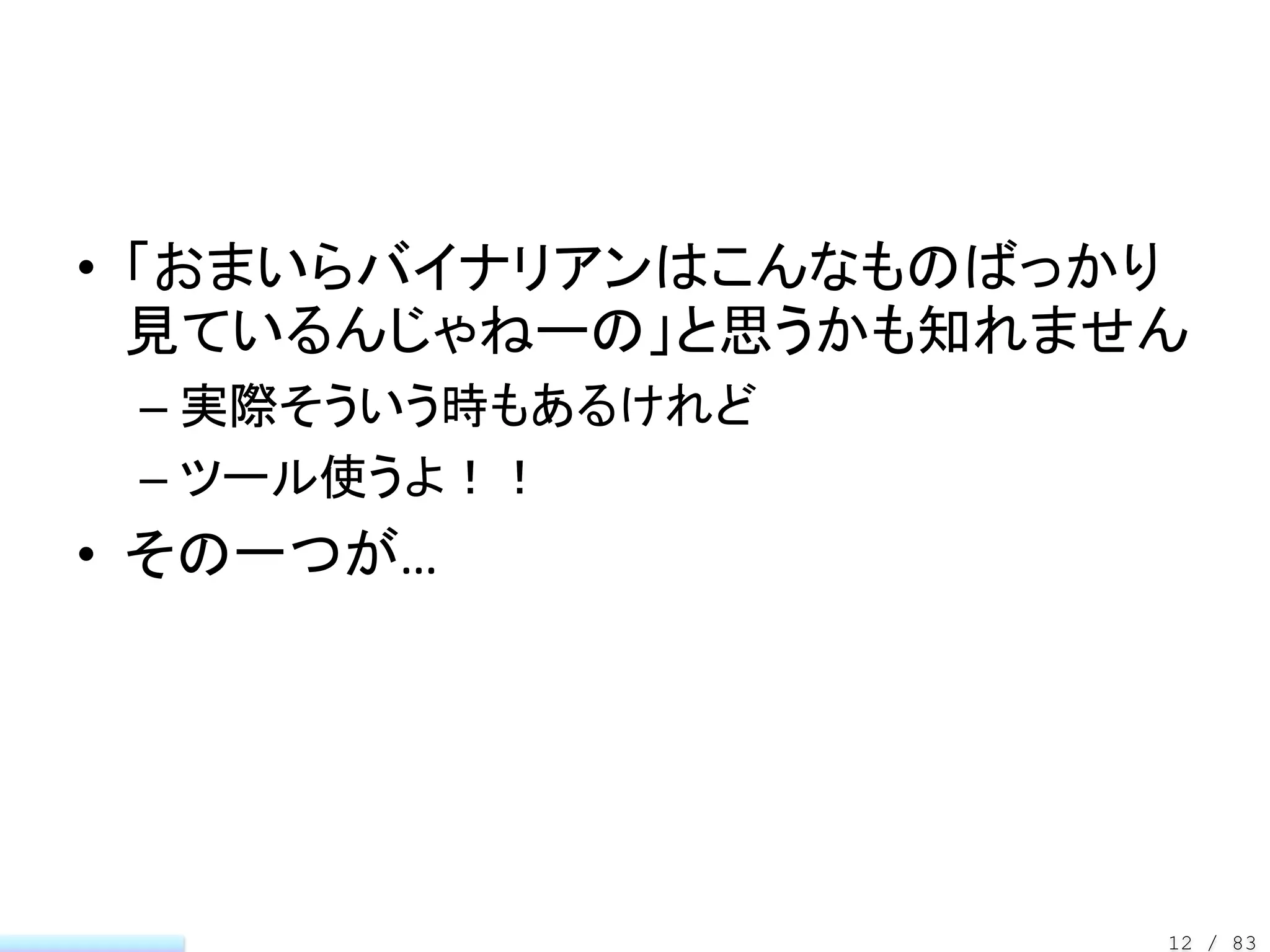 • 「おまいらバイナリアンはこんなものばっかり
  見ているんじゃねーの」と思うかも知れません
 – 実際そういう時もあるけれど
 – ツール使うよ！！
• その一つが…




                      12 / 83
 