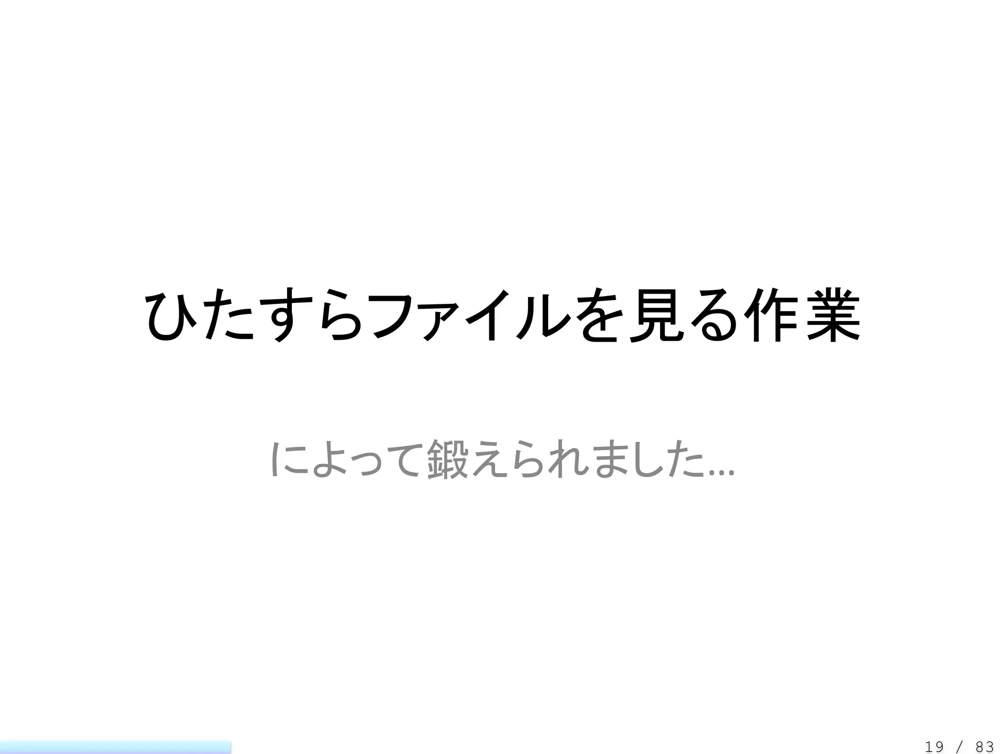 ひたすらファイルを見る作業

  によって鍛えられました…




                 19 / 83
 