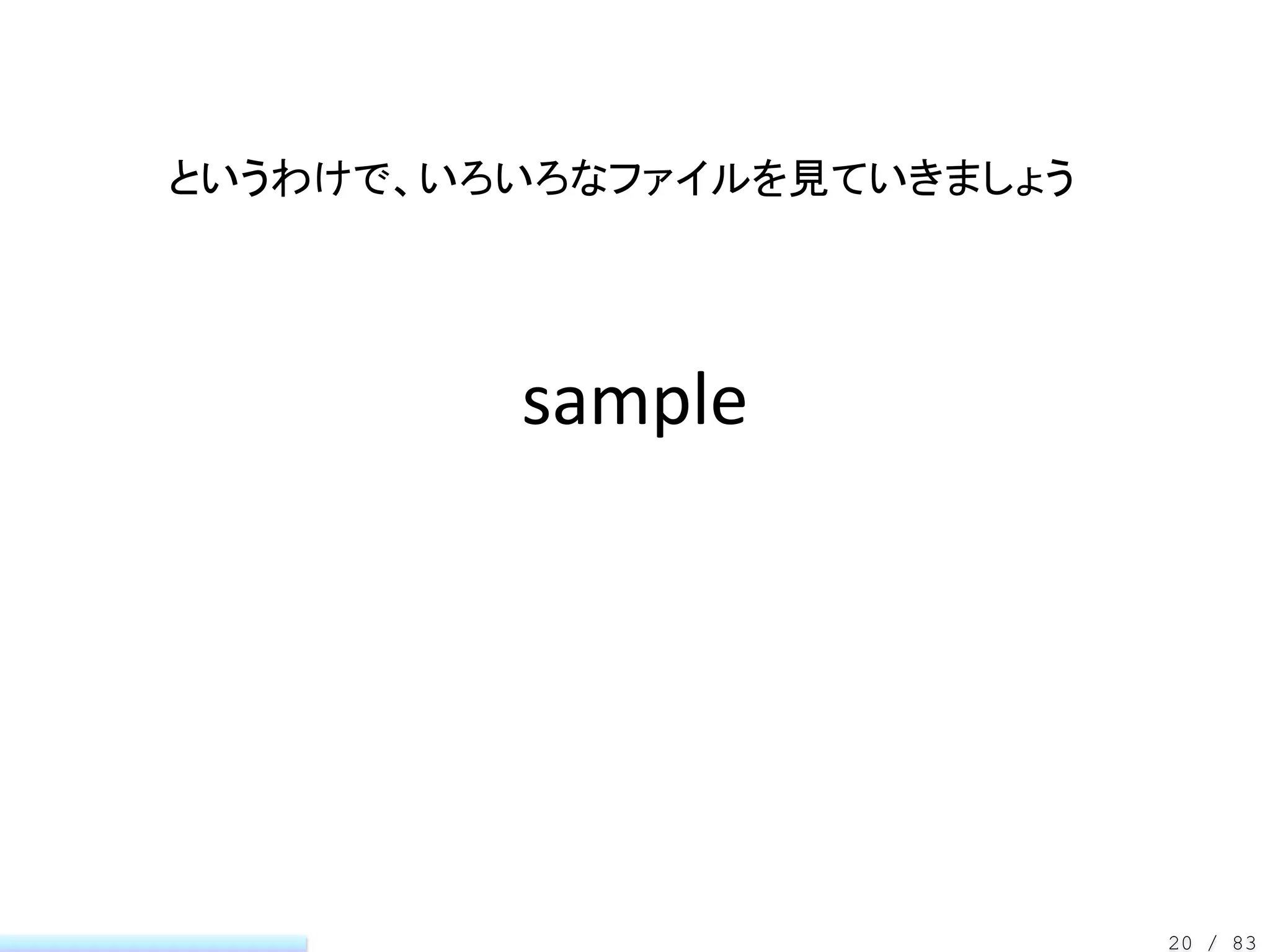 というわけで、いろいろなファイルを見ていきましょう




         sample




                            20 / 83
 