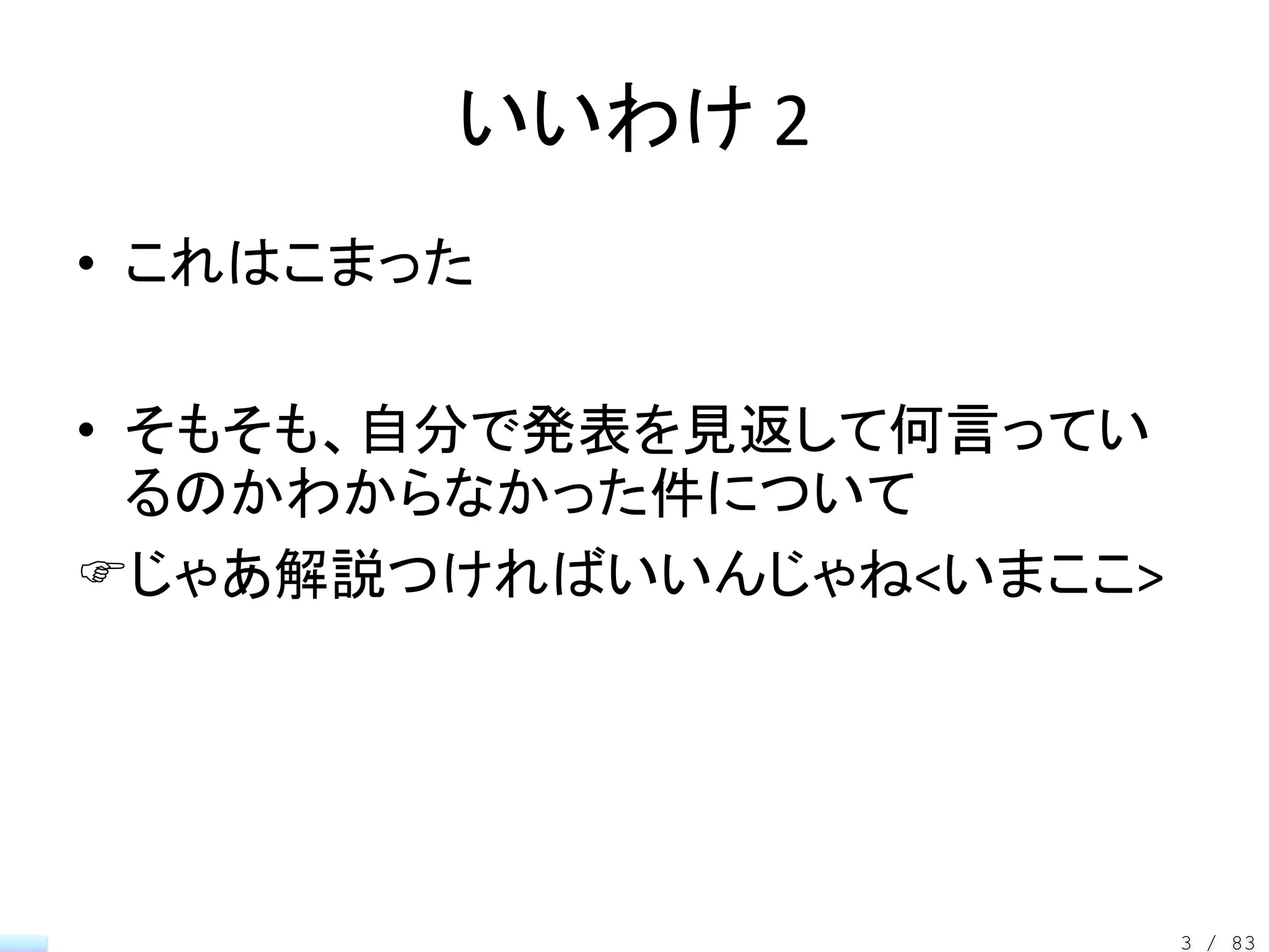 いいわけ 2
• これはこまった

• そもそも、自分で発表を見返して何言ってい
  るのかわからなかった件について
じゃあ解説つければいいんじゃね<いまここ>




                         3 / 83
 
