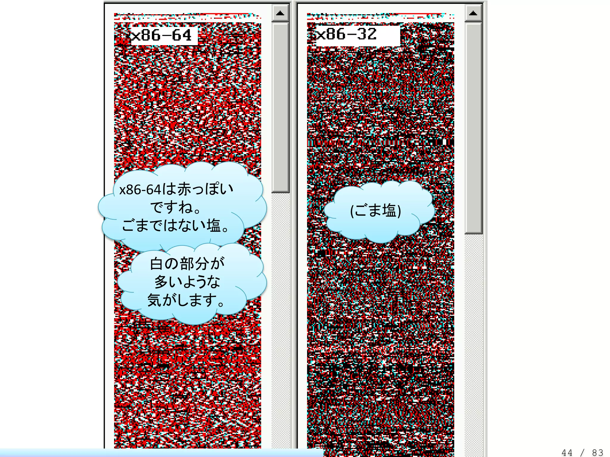 x86-64は赤っぽい
    ですね。      (ごま塩)
ごまではない塩。

  白の部分が
  多いような
  気がします。




                      44 / 83
 