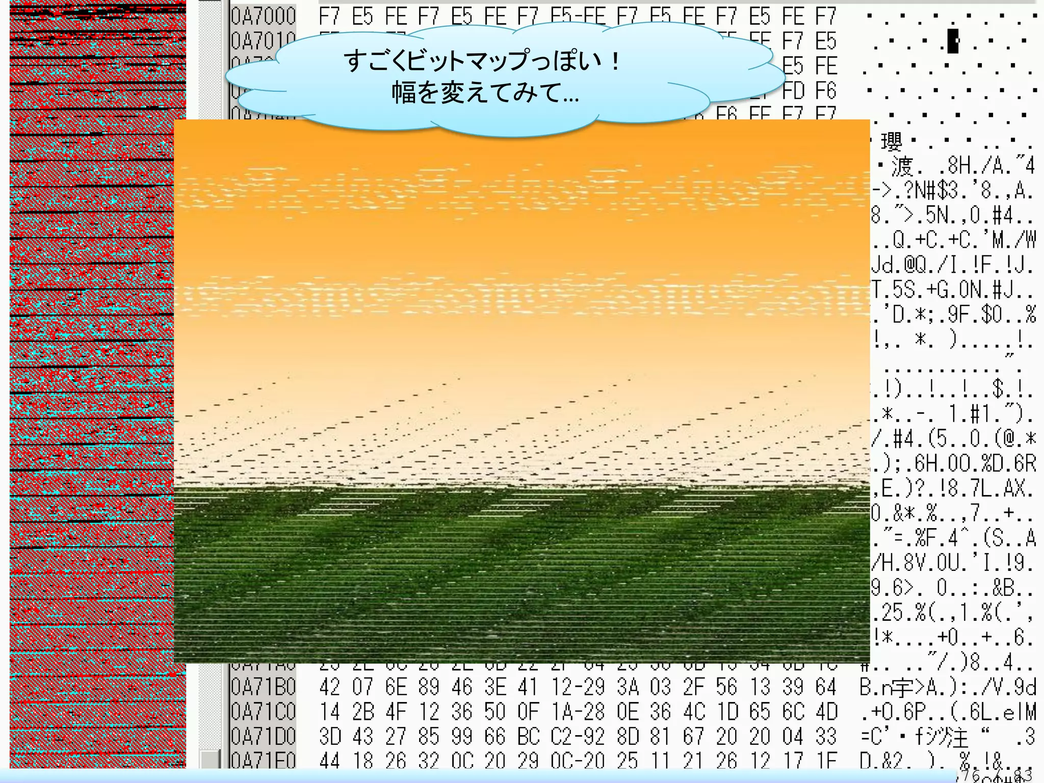 すごくビットマップっぽい！
  幅を変えてみて…




                76 / 83
 