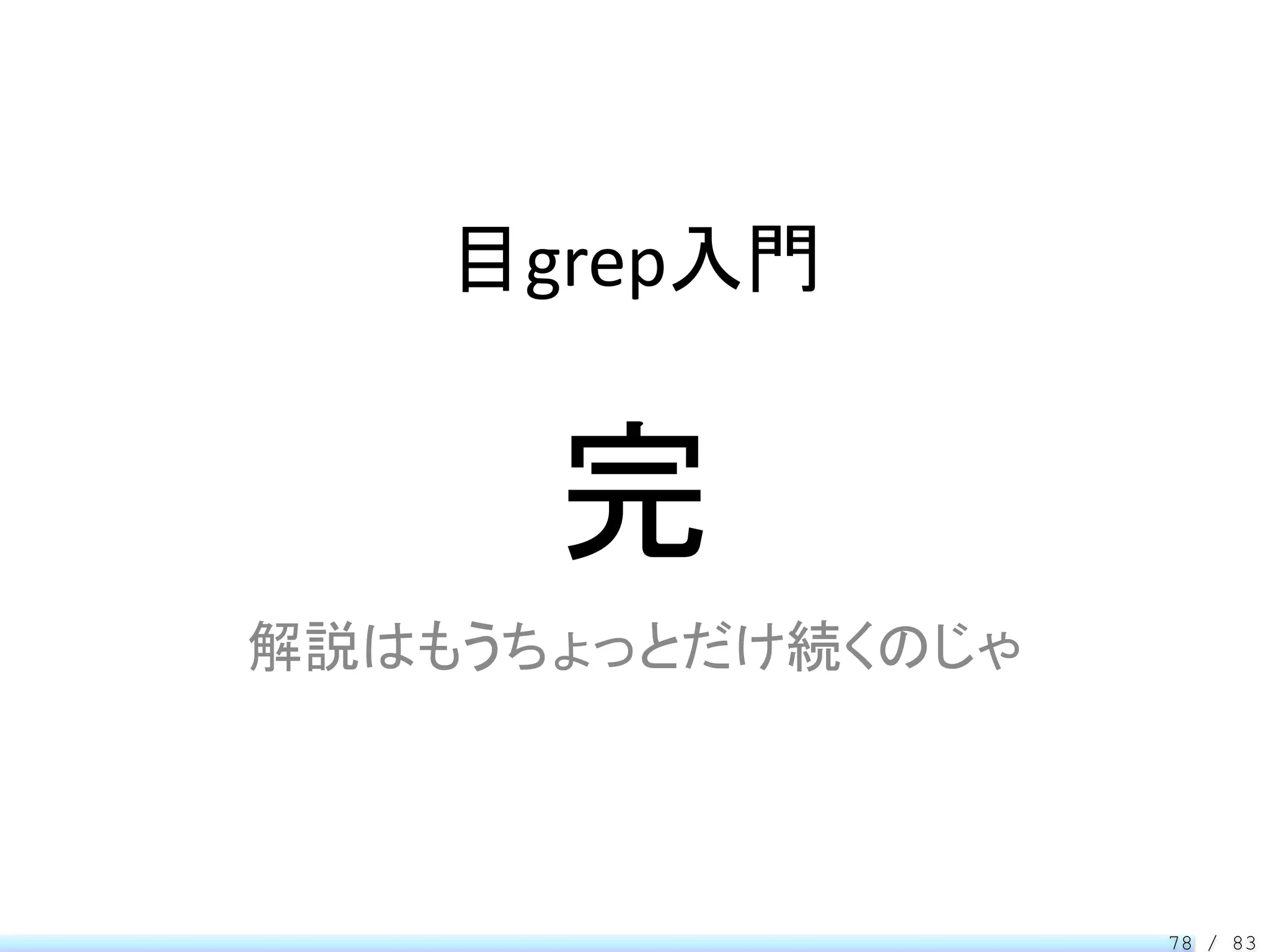 目grep入門


      完
解説はもうちょっとだけ続くのじゃ




                   78 / 83
 