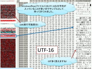 WindowsのexeファイルにはUTF-16な文字列が
   入っていることが多いのでサンプルとして
          持ってきてみました。




(x86実行可能部分)




          UTF-16
            ...