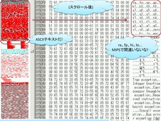 (スクロール後)




ASCIIテキストだ!
                            ra、fp、hi、lo…
                         MIPSで間違いないな!




              ...