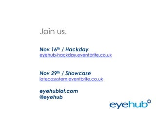 Join us.
Nov 16th / Hackday

eyehub-hackday.eventbrite.co.uk

Nov 29th / Showcase

iotecosystem.eventbrite.co.uk

eyehubiot.com
@eyehub

 