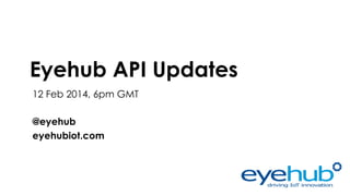 Eyehub API Updates
12 Feb 2014, 6pm GMT
@eyehub
eyehubiot.com

 