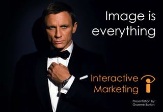 Image is
everything
Presentation by:
Graeme Burton
Interactive
Marketing
 