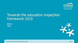 Towards the education inspection
framework 2019
Name
Date
Towards the Education Inspection Framework 2019 Slide 1
 