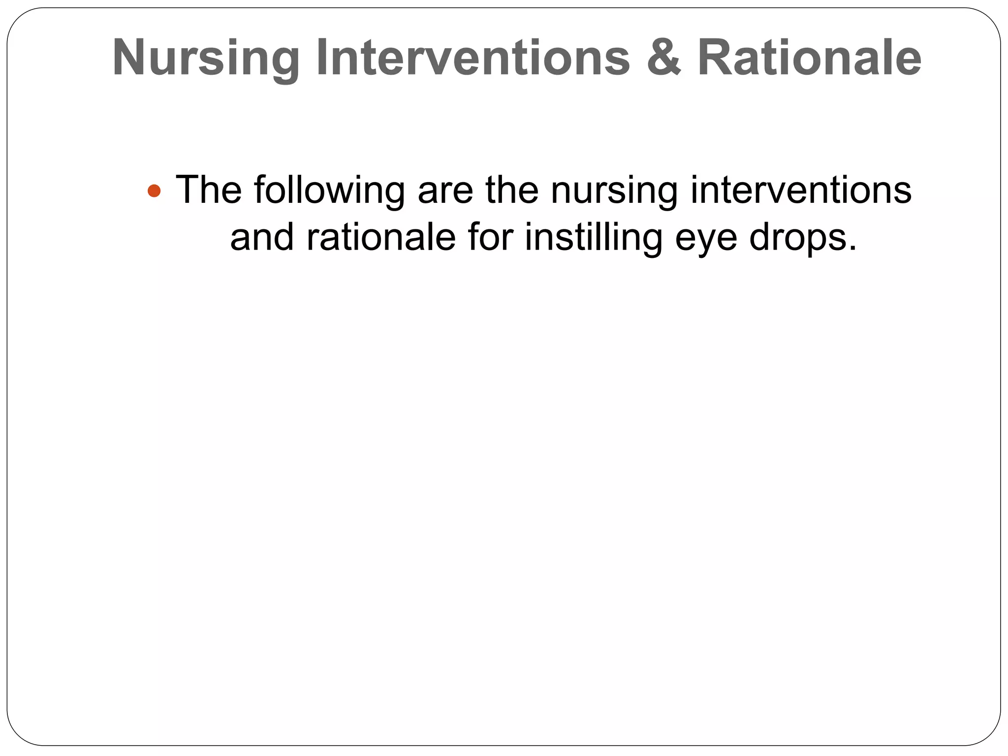 Nursing Interventions & Rationale
 The following are the nursing interventions
and rationale for instilling eye drops.
 
