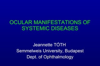 OCULAR MANIFESTATIONS OF SYSTEMIC DISEASES Jeannette  TÓTH   Semmelweis University, Budapest Dept. of Ophthalmology 
