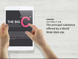 CONTENT
noun ˈ
kän-ˈtent


The principal substance
offered by a World
Wide Web site

 