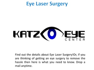 Find out the details about Eye Laser Surgery!Or, if you
are thinking of getting an eye surgery to remove the
hassle then here is what you need to know. Drop a
mail anytime.
 