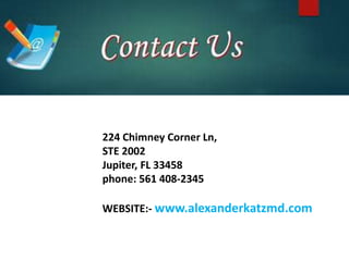 224 Chimney Corner Ln,
STE 2002
Jupiter, FL 33458
phone: 561 408-2345
WEBSITE:- www.alexanderkatzmd.com
 
