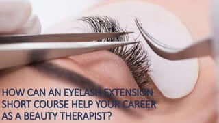 HOW CAN AN EYELASH EXTENSION
SHORT COURSE HELP YOUR CAREER
AS A BEAUTY THERAPIST?
 