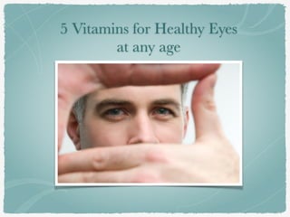 5 Vitamins for Healthy Eyes 
at any age
 