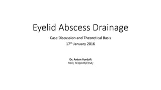 Eyelid Abscess Drainage
Case Discussion and Theoretical Basis
17th January 2016
Dr. Anton Vurdaft
FICO, FCOphth(ECSA)
 