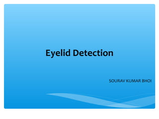 Eyelid Detection

              SOURAV KUMAR BHOI
 