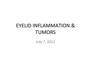 EYELID INFLAMMATION &
        TUMORS
       July 7, 2012
 