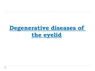 Degenerative diseases of
the eyelid
 