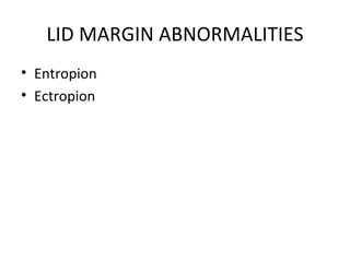 LID MARGIN ABNORMALITIES
• Entropion
• Ectropion
 