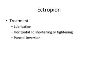 Ectropion
• Treatment
  – Lubrication
  – Horizontal lid shortening or tightening
  – Punctal inversion
 
