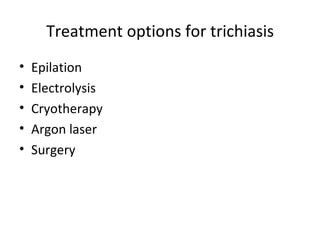 Treatment options for trichiasis
•   Epilation
•   Electrolysis
•   Cryotherapy
•   Argon laser
•   Surgery
 
