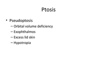 Ptosis
• Pseudoptosis
  – Orbital volume deficiency
  – Exophthalmos
  – Excess lid skin
  – Hypotropia
 