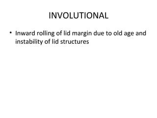 INVOLUTIONAL
• Inward rolling of lid margin due to old age and
  instability of lid structures
 
