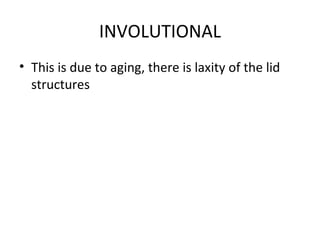 INVOLUTIONAL
• This is due to aging, there is laxity of the lid
  structures
 