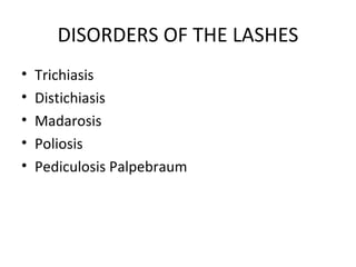 DISORDERS OF THE LASHES
•   Trichiasis
•   Distichiasis
•   Madarosis
•   Poliosis
•   Pediculosis Palpebraum
 