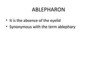 ABLEPHARON
• It is the absence of the eyelid
• Synonymous with the term ablephary
 